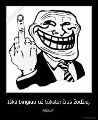 Iškalbingiau už tūkstančius žodžių. - Aišku? 