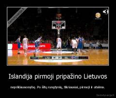 Islandija pirmoji pripažino Lietuvos - nepriklausomybę. Po šitų rungtynių, tikriausiai, pirmoji ir atsiims.