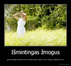 Išmintingas žmogus - gauna daugiau naudos iš savo priešų negu kvailys iš savo draugų. (Baltasar Graci