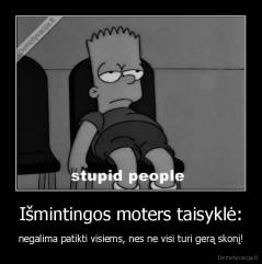 Išmintingos moters taisyklė: - negalima patikti visiems, nes ne visi turi gerą skonį!