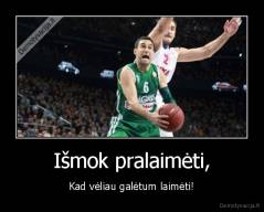 Išmok pralaimėti, - Kad vėliau galėtum laimėti!