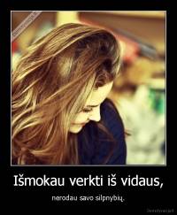 Išmokau verkti iš vidaus, - nerodau savo silpnybių.