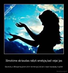 Išmokime skriaudas rašyti smėlyje,kad vėjai jas - išpustytu,o džiaugsmą graviruokim akmenyje,kad joks vėjas nepajėgtų nupūsti