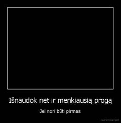 Išnaudok net ir menkiausią progą - Jei nori būti pirmas