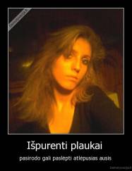 Išpurenti plaukai  - pasirodo gali paslėpti atlėpusias ausis 