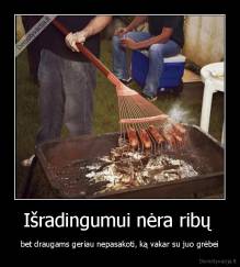 Išradingumui nėra ribų  - bet draugams geriau nepasakoti, ką vakar su juo grėbei