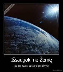 Išsaugokime Žemę - Tik dėl mūsų kaltės ji gali išnykti