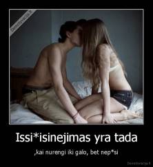 Issi*isinejimas yra tada - ,kai nurengi iki galo, bet nep*si