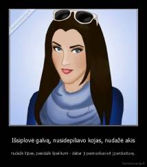 Išsiplovė galvą, nusidepiliavo kojas, nudažė akis - nudažė lūpas, pasidažė špakliumi - dabar ji pasiruošusi eit į parduotuvę.