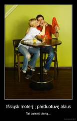 Išsiųsk moterį į parduotuvę alaus - Tai parneš vieną...