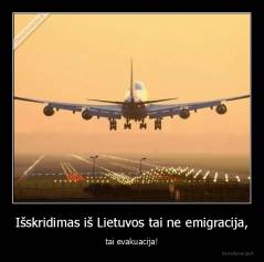 Išskridimas iš Lietuvos tai ne emigracija, - tai evakuacija!