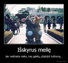 Išskyrus meilę - dar neišrasta nieko, kas galėtų užpildyti tuštumą…