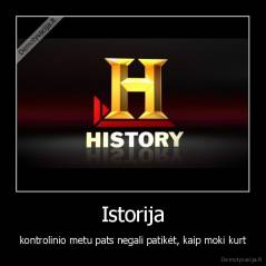 Istorija - kontrolinio metu pats negali patikėt, kaip moki kurt