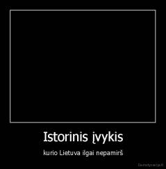 Istorinis įvykis - kurio Lietuva ilgai nepamirš