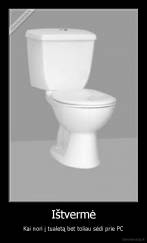 Ištvermė - Kai nori į tualetą bet toliau sėdi prie PC