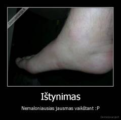 Ištynimas - Nemaloniausias jausmas vaikštant :P
