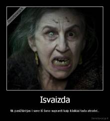 Isvaizda - tik pasižiūrėjas i save iš šono supranti kaip klaikiai tada atrodei..