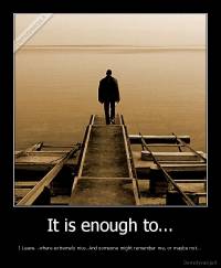 It is enough to... - I Leave...where extremely nice..And someone might remember me, or maybe not...