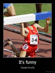 It's funny - 'Cause it hurts