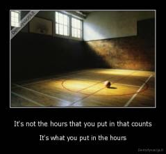 It's not the hours that you put in that counts - It's what you put in the hours