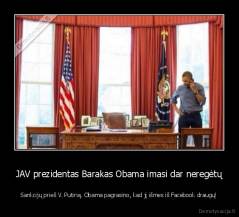 JAV prezidentas Barakas Obama imasi dar neregėtų - Sankcijų prieš V. Putiną. Obama pagrasino, kad jį išmes iš Facebook draugų!