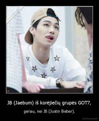 JB (Jaebum) iš korėjiečių grupės GOT7, - geriau, nei JB (Justin Bieber).