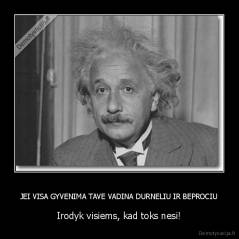 JEI VISA GYVENIMA TAVE VADINA DURNELIU IR BEPROCIU - Irodyk visiems, kad toks nesi!