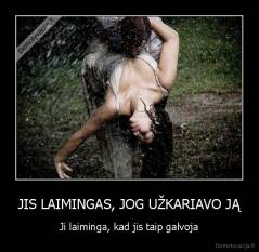 JIS LAIMINGAS, JOG UŽKARIAVO JĄ - Ji laiminga, kad jis taip galvoja