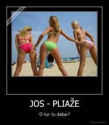 JOS - PLIAŽE - O kur tu dabar?