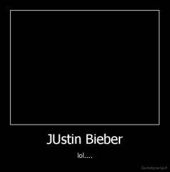 JUstin Bieber - lol....
