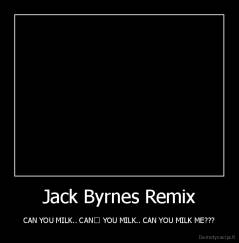 Jack Byrnes Remix - CAN YOU MILK.. CAN﻿ YOU MILK.. CAN YOU MILK ME???