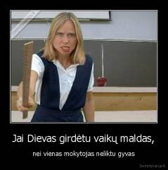 Jai Dievas girdėtu vaikų maldas, -  nei vienas mokytojas neliktu gyvas 