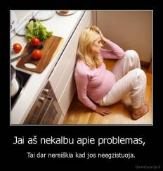 Jai aš nekalbu apie problemas,  - Tai dar nereiškia kad jos neegzistuoja.