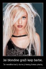 Jai blondine graži kaip barbe. - Tai nereiškia kad ji durna ji tiesiog šviesiu plaukų
