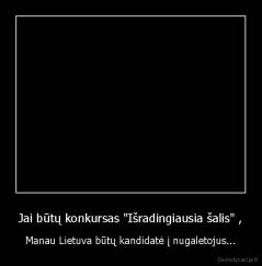 Jai būtų konkursas "Išradingiausia šalis" , - Manau Lietuva būtų kandidatė į nugaletojus...