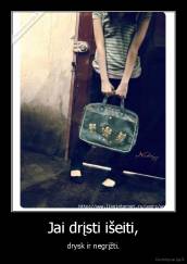 Jai drįsti išeiti, - drysk ir negrįžti.