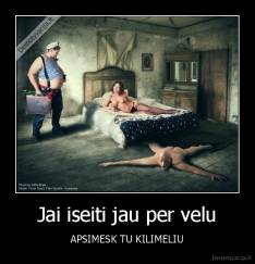 Jai iseiti jau per velu - APSIMESK TU KILIMELIU