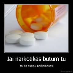 Jai narkotikas butum tu - tai as buciau narkomanas