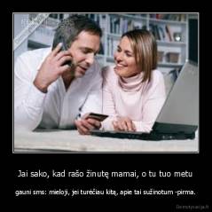 Jai sako, kad rašo žinutę mamai, o tu tuo metu - gauni sms: mieloji, jei turėčiau kitą, apie tai sužinotum -pirma.