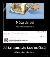 Jai tai pamatytu tavo močiutė, - atjunktu tau interneta...