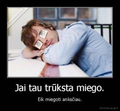 Jai tau trūksta miego. - Eik miegoti anksčiau.
