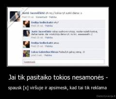 Jai tik pasitaiko tokios nesamonės - - spausk [x] viršuje ir apsimesk, kad tai tik reklama 