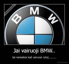 Jai vairuoji BMW.. - tai nereiskia kad vairuosi rytoj.........