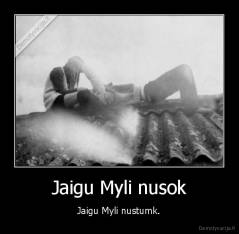 Jaigu Myli nusok - Jaigu Myli nustumk.