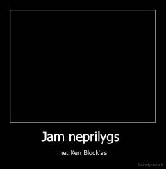 Jam neprilygs  - net Ken Block'as