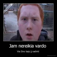 Jam nereikia vardo  - Visi žino kaip jį vadinti 