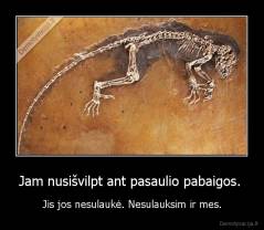 Jam nusišvilpt ant pasaulio pabaigos.  - Jis jos nesulaukė. Nesulauksim ir mes.