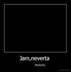 Jam,neverta  -            Mokintis