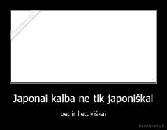 Japonai kalba ne tik japoniškai - bet ir lietuviškai