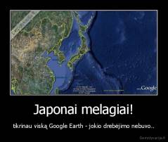 Japonai melagiai! - tikrinau viską Google Earth - jokio drebėjimo nebuvo..